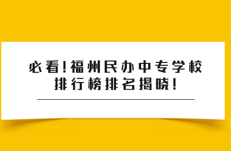 必看!福州民辦中專學校排行榜排名揭曉!