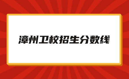 漳州衛(wèi)校招生分?jǐn)?shù)線是多少？