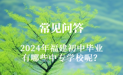 2024年福建初中畢業有哪些中專學校呢？