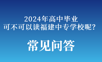 2024年高中畢業可不可以上福建中專學校呢？