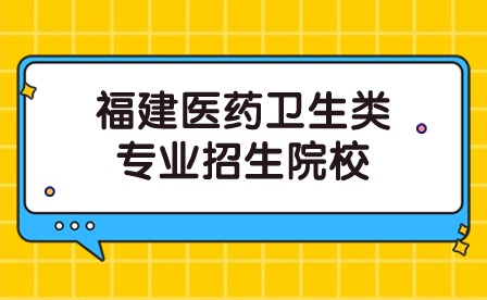 福建醫(yī)藥衛(wèi)生類專業(yè)有哪些院校招生？