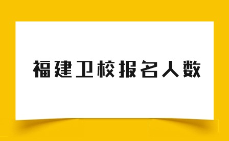 2024年福建衛(wèi)校報(bào)名人數(shù)多少？