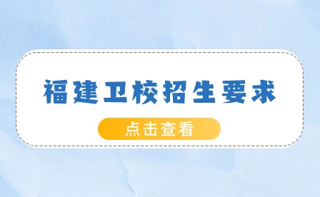 2024年福建衛(wèi)校招生要求高嗎？