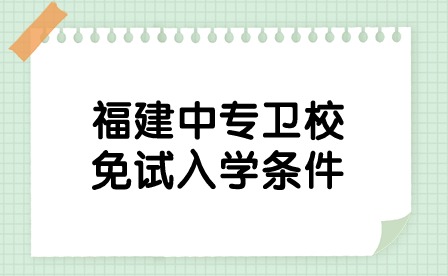 福建中專衛(wèi)校免試入學(xué)條件是什么？