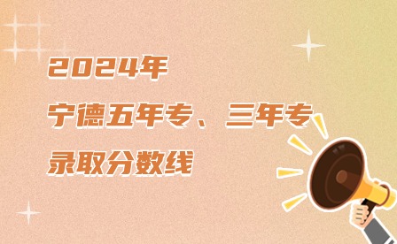 2024年寧德五年制大專、三年制中專錄取分?jǐn)?shù)線