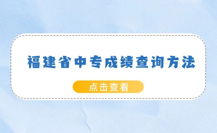 2024年福建中專成績查詢方法有哪些？查詢入口是什么？