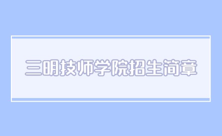 2024年三明技師學院招生簡章多久公布？