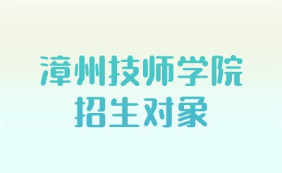 漳州技師學(xué)院招生對象
