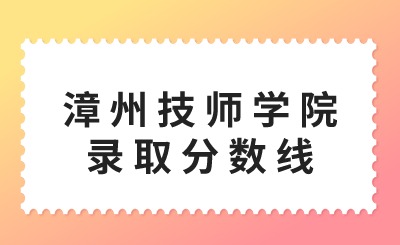 漳州技師學(xué)院錄取分?jǐn)?shù)線是多少？