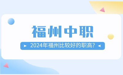 2024年福州有哪些比較好的職高?