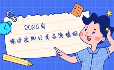 2024年福建高職分類招生考試志愿如何填報?詳細流程及注意事項來了
