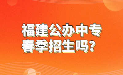 福建公辦中專春季招生嗎？