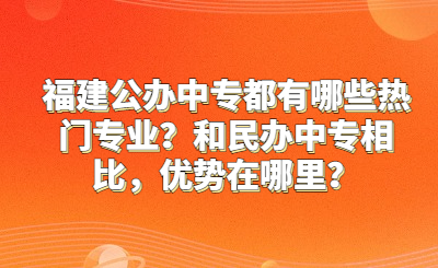 福建公辦中專都有哪些熱門專業？和民辦中專相比，優勢在哪里？