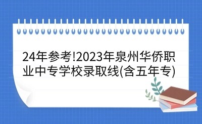24年參考!2023年泉州華僑職業中專學校錄取線(含五年專)