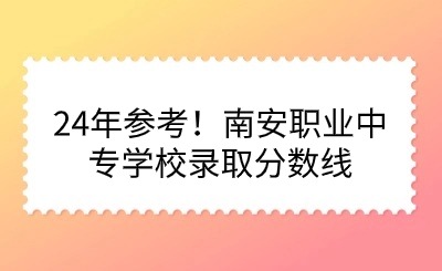 24年參考！南安職業中專學校錄取分數線
