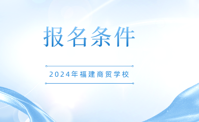 2024年福建商貿學校報名條件