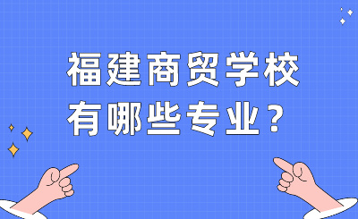 福建商貿學校有哪些專業？