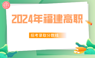 福建省2024年高職分類招考普通高中類、中職學校類錄取分數線