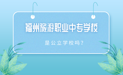 2024年福州旅游職業中專學校是公立學校嗎？