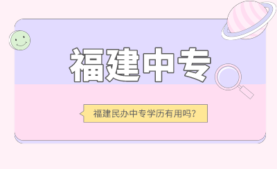 2024年福建民辦中專學歷有用嗎？