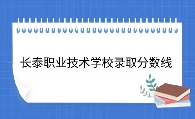 24年參考!長泰職業技術學校錄取分數線一覽