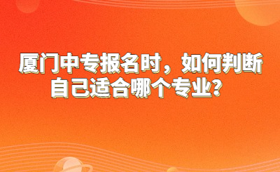 廈門中專報名時，如何判斷自己適合哪個專業？