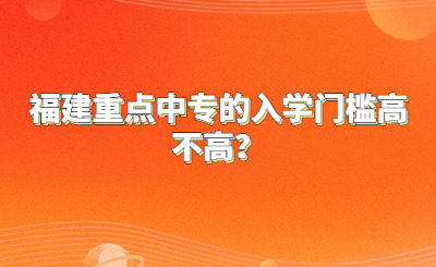 福建重點中專的入學門檻高不高？