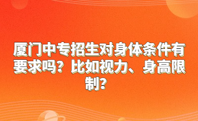 廈門中專招生對身體條件有要求嗎？比如視力、身高限制？