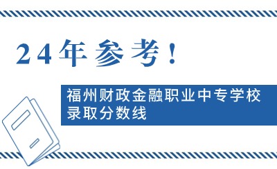 24年參考!福州財政金融職業中專學校錄取分數線