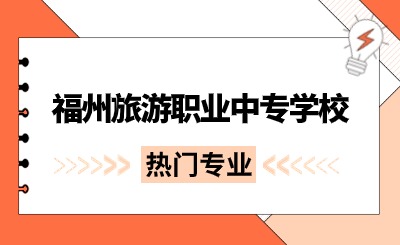 福州旅游職業中專學校那些專業比較熱門?