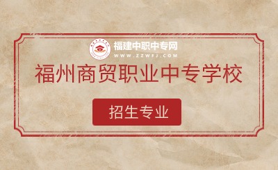 2024年福州商貿(mào)職業(yè)中專學(xué)校有哪些專業(yè)招生？