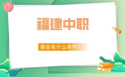 2024年福建中職報名有什么條件？