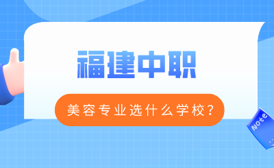 福建中職美容專業(yè)選什么學校？