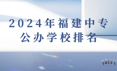 2024年福建中專公辦學校排名