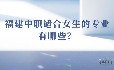 2024年福建中職適合女生的專業(yè)有哪些？