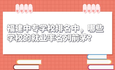 福建中專學校排名中，哪些學校的就業(yè)率名列前茅？