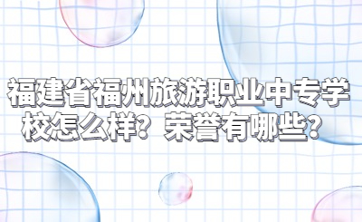 福建省福州旅游職業中專學校怎么樣？榮譽有哪些？