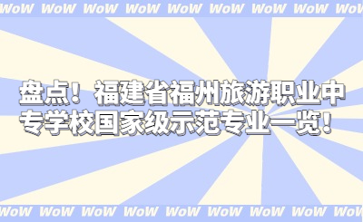 盤點！福建省福州旅游職業中專學校國家級示范專業一覽！