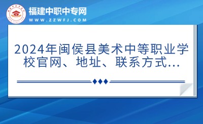 2024年閩侯縣美術中等職業學校官網、地址、聯系方式...