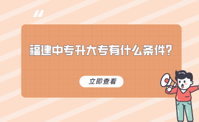 福建中專升大專有什么條件？