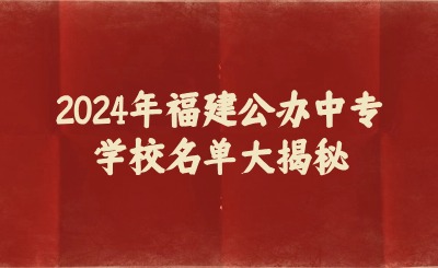 2024年福建公辦中專學(xué)校名單大揭秘