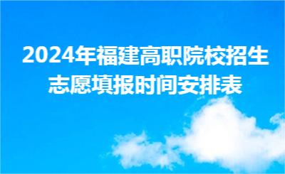 2024年福建高職院校招生志愿填報時間安排表