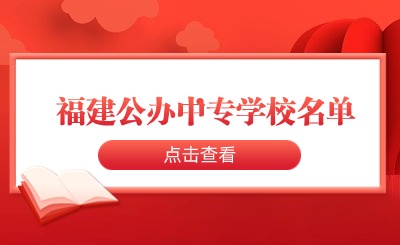想知道福建公辦中專學(xué)校名單？來看這里！