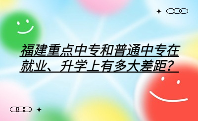 福建重點(diǎn)中專和普通中專在就業(yè)、升學(xué)上有多大差距？