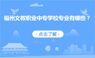福州文教職業中專學校專業有哪些？
