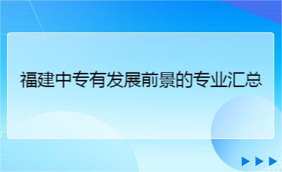 福建中專有發(fā)展前景的專業(yè)匯總