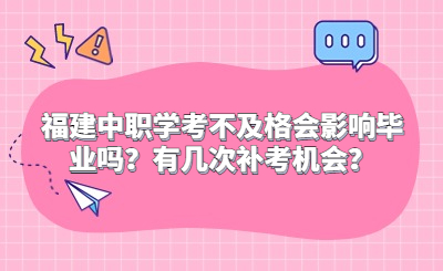 福建中職學(xué)考不及格會(huì)影響畢業(yè)嗎？有幾次補(bǔ)考機(jī)會(huì)？