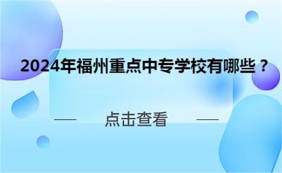 2024年福州重點(diǎn)中專學(xué)校有哪些？