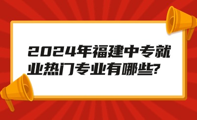2024年福建中專就業熱門專業有哪些?