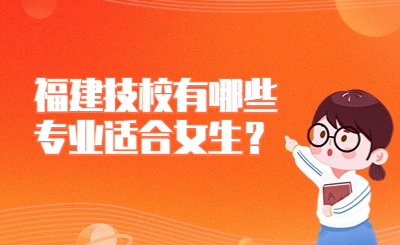 福建技校有哪些專業(yè)適合女生？